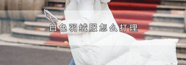 白色羽绒服怎么打理