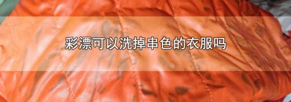 彩漂可以洗掉串色的衣服吗