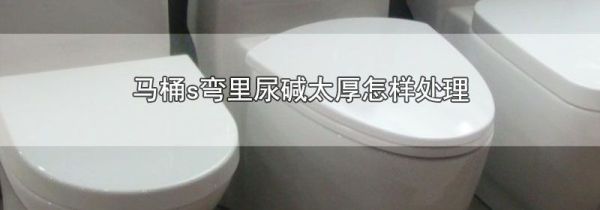 马桶s弯里尿碱太厚怎样处理