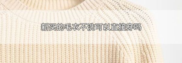 新买的毛衣不洗可以直接穿吗