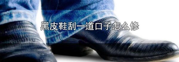 黑皮鞋刮一道口子怎么修