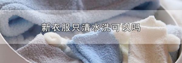 新衣服只清水洗可以吗