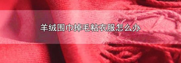 羊绒围巾掉毛粘衣服怎么办