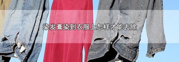 染发膏染到衣服上怎样才能去除