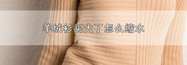羊绒衫买大了怎么缩水