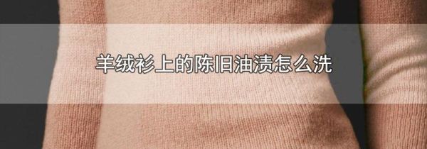 羊绒衫上的陈旧油渍怎么洗