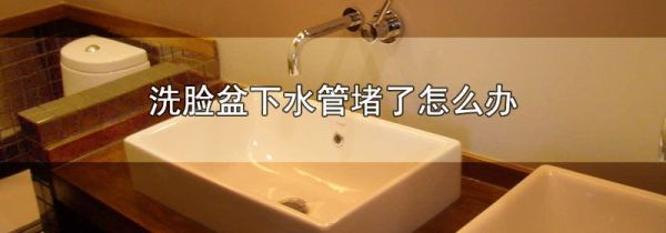 洗脸盆下水管堵了怎么办