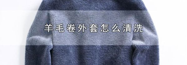 羊毛卷外套怎么清洗
