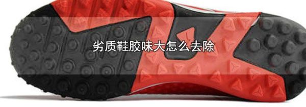 劣质鞋胶味大怎么去除