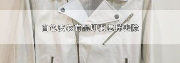 白色皮衣有黑印要怎样去除