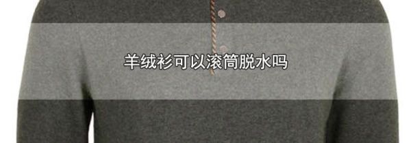 羊绒衫可以滚筒脱水吗
