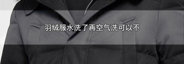 羽绒服水洗了再空气洗可以不