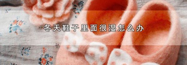 冬天鞋子里面很湿怎么办