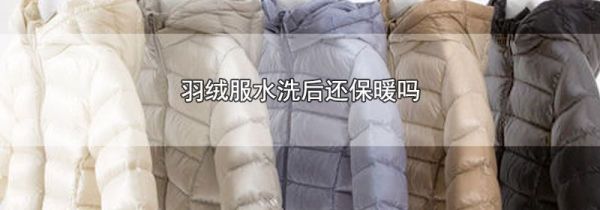 羽绒服水洗后还保暖吗