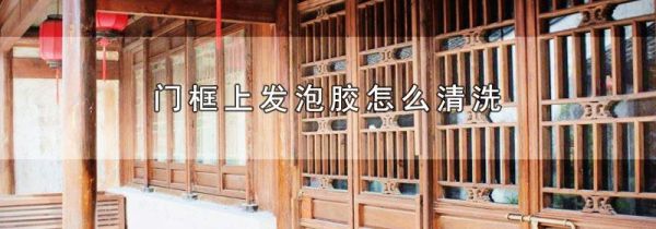 门框上发泡胶怎么清洗