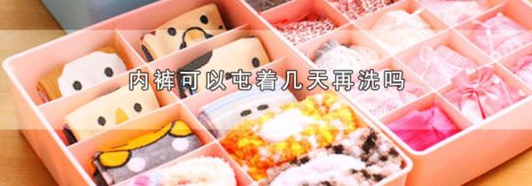 内裤可以屯着几天再洗吗