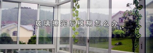 玻璃擦完后模糊怎么办