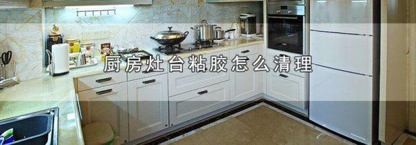 厨房灶台粘胶怎么清理