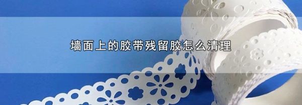 墙面上的胶带残留胶怎么清理