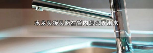 水龙头接头断在管内怎么弄出来