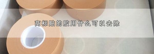 商标贴的胶用什么可以去除
