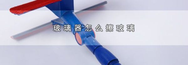 玻璃器怎么擦玻璃