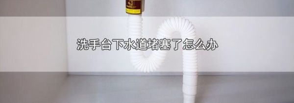 洗手台下水道堵塞了怎么办
