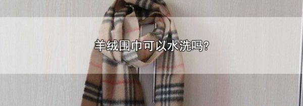 羊绒围巾可以水洗吗?