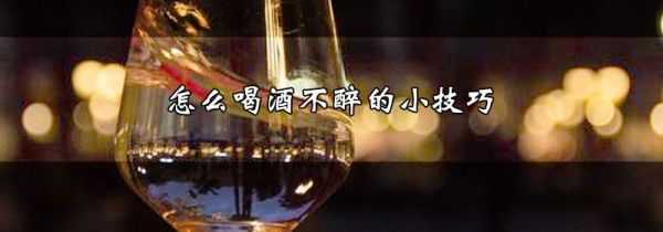 怎么喝酒不醉的小技巧