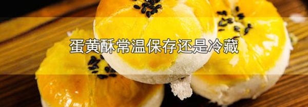 蛋黄酥常温保存还是冷藏