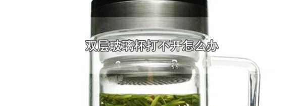 双层玻璃杯打不开怎么办