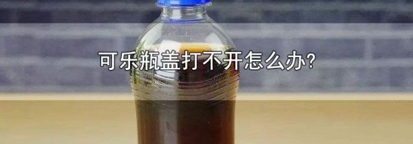 可乐瓶盖打不开怎么办?