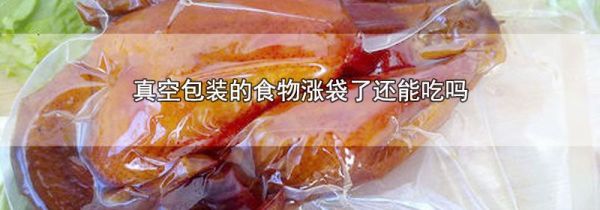 真空包装的食物涨袋了还能吃吗