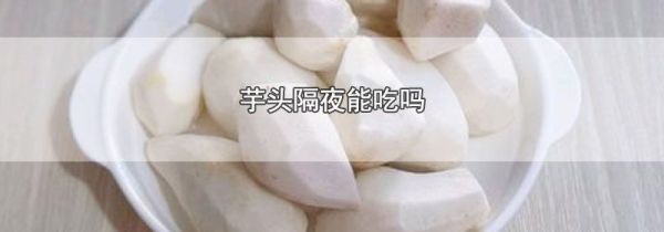 芋头隔夜能吃吗