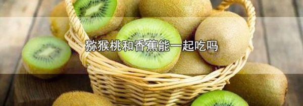 猕猴桃和香蕉能一起吃吗