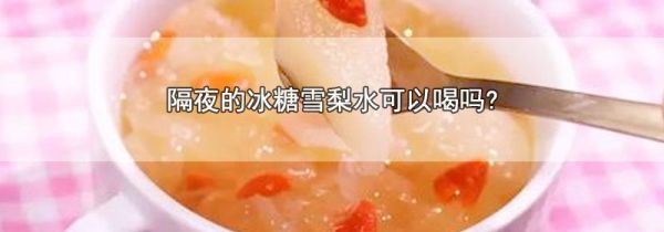 隔夜的冰糖雪梨水可以喝吗?