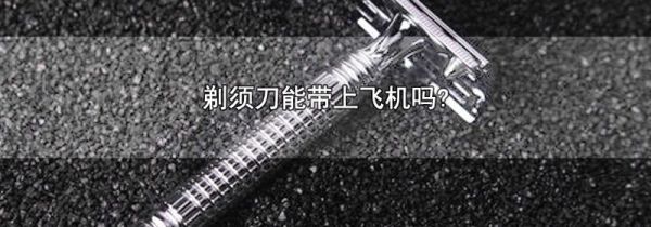 剃须刀能带上飞机吗?