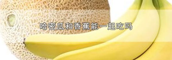 哈密瓜和香蕉能一起吃吗