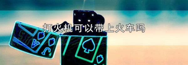 打火机可以带上火车吗