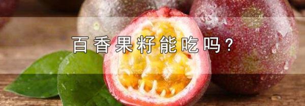 百香果籽能吃吗?