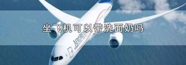 坐飞机可以带洗面奶吗