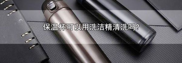 保温杯可以用洗洁精清洗吗?