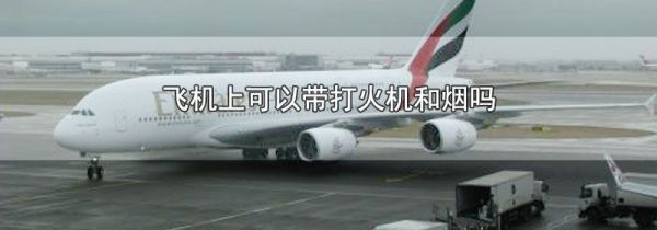 飞机上可以带打火机和烟吗
