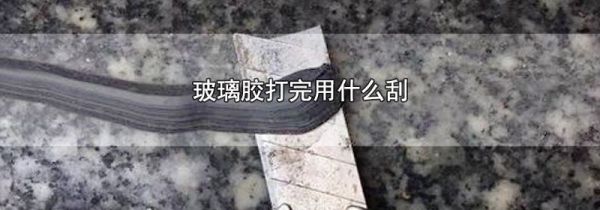 玻璃胶打完用什么刮
