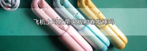 飞机上可以带夹板和卷发棒吗