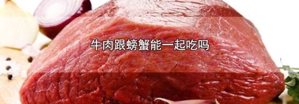牛肉跟螃蟹能一起吃吗