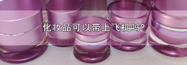 化妆品可以带上飞机吗?