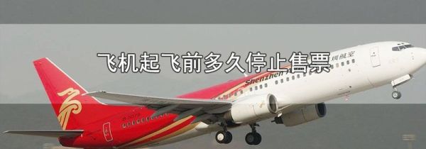 飞机起飞前多久停止售票
