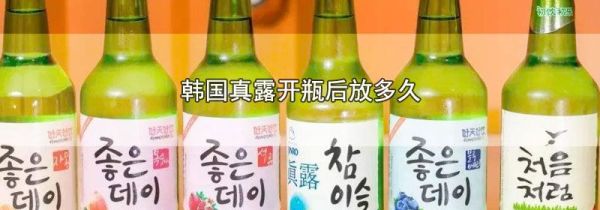 韩国真露开瓶后放多久