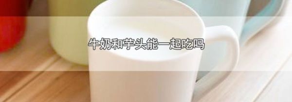 牛奶和芋头能一起吃吗
